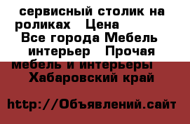 сервисный столик на роликах › Цена ­ 5 000 - Все города Мебель, интерьер » Прочая мебель и интерьеры   . Хабаровский край
